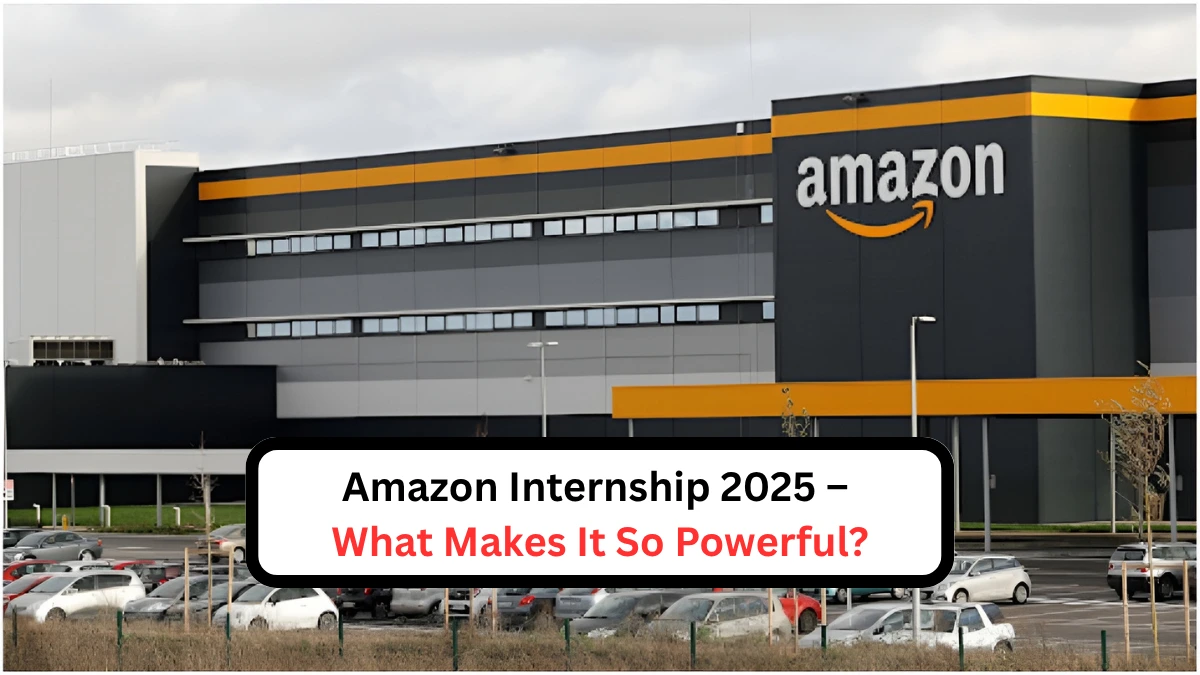 Amazon Internship 2025 – What Makes It So Powerful?